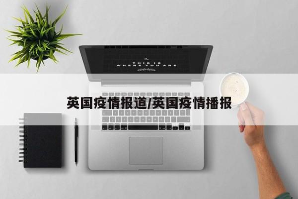 英国疫情报道/英国疫情播报