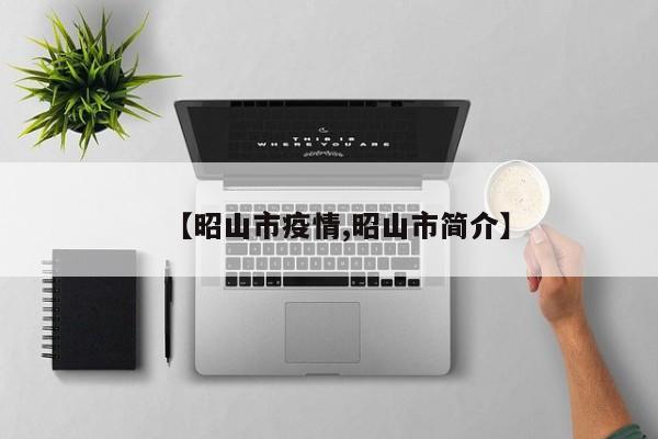 【昭山市疫情,昭山市简介】