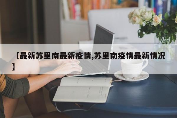 【最新苏里南最新疫情,苏里南疫情最新情况】