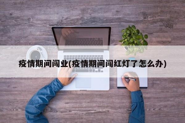 疫情期间闯业(疫情期间闯红灯了怎么办)