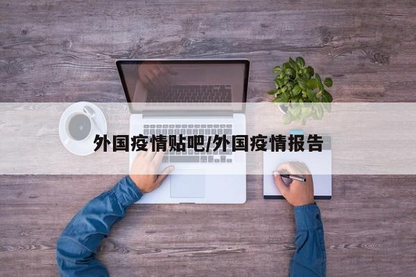 外国疫情贴吧/外国疫情报告