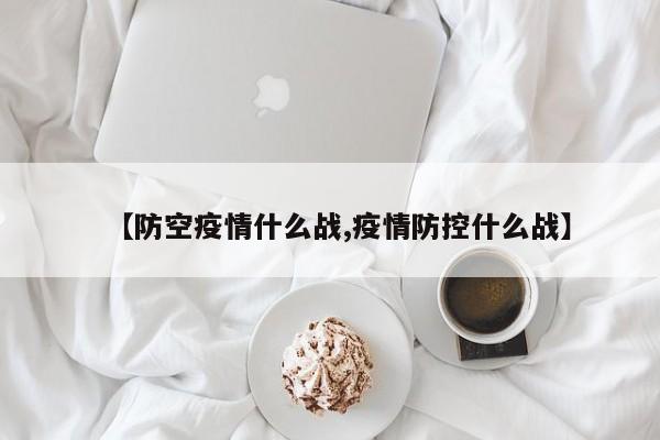 【防空疫情什么战,疫情防控什么战】