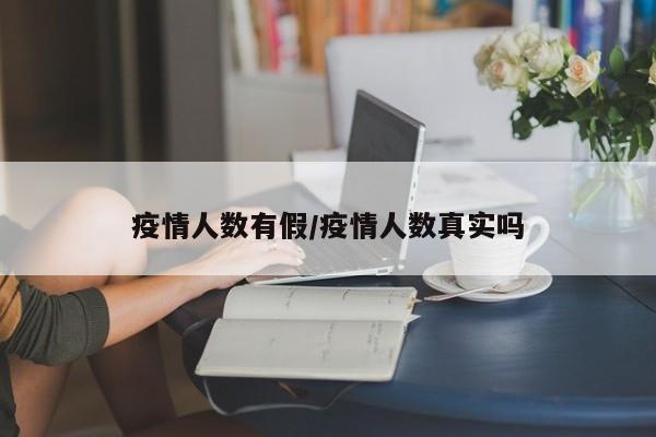 疫情人数有假/疫情人数真实吗