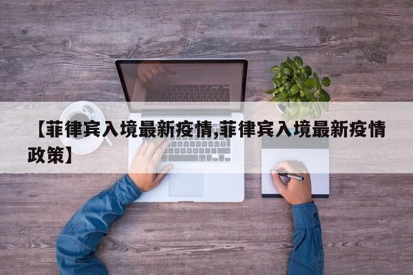 【菲律宾入境最新疫情,菲律宾入境最新疫情政策】
