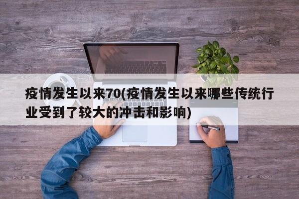 疫情发生以来70(疫情发生以来哪些传统行业受到了较大的冲击和影响)