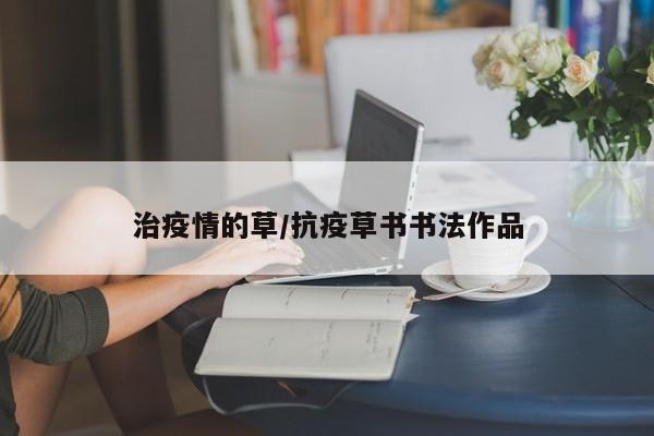 治疫情的草/抗疫草书书法作品