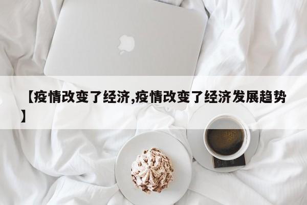 【疫情改变了经济,疫情改变了经济发展趋势】