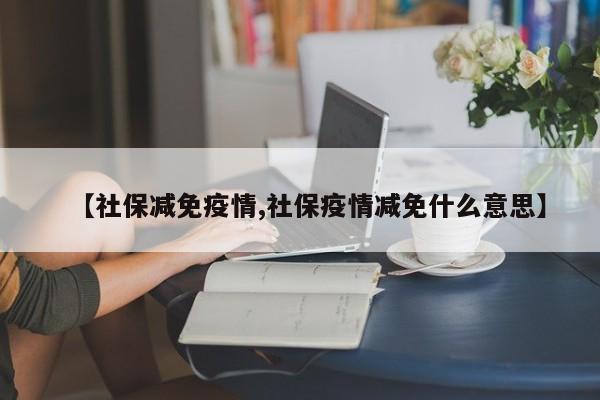 【社保减免疫情,社保疫情减免什么意思】