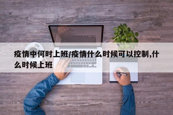 疫情中何时上班/疫情什么时候可以控制,什么时候上班