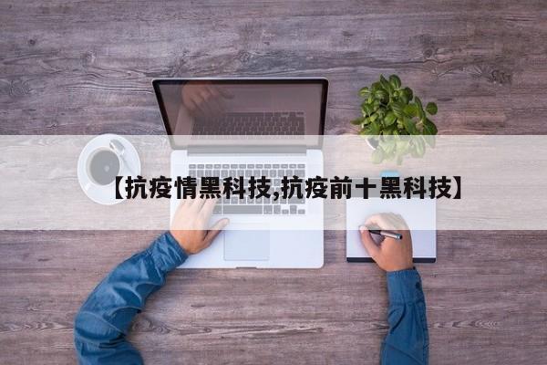 【抗疫情黑科技,抗疫前十黑科技】