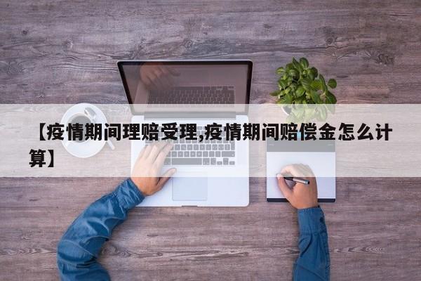 【疫情期间理赔受理,疫情期间赔偿金怎么计算】