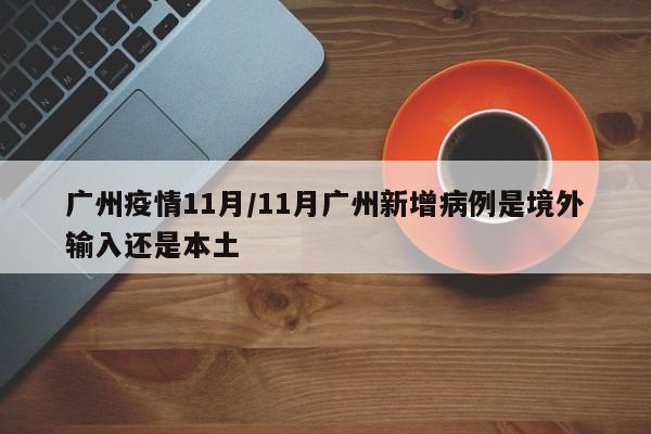 广州疫情11月/11月广州新增病例是境外输入还是本土