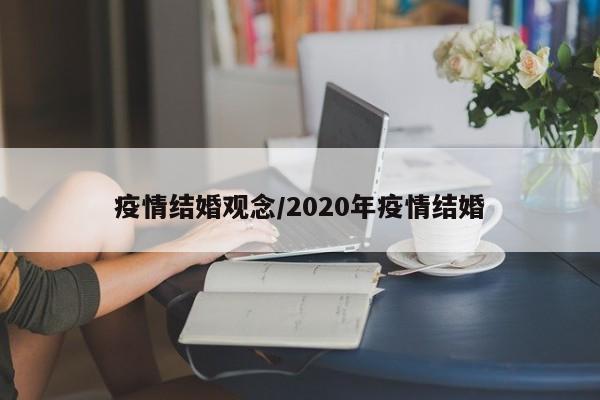 疫情结婚观念/2020年疫情结婚