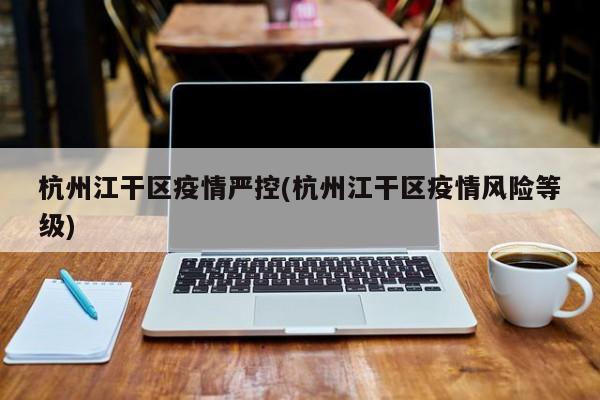 杭州江干区疫情严控(杭州江干区疫情风险等级)