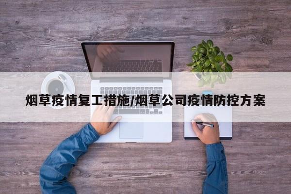 烟草疫情复工措施/烟草公司疫情防控方案