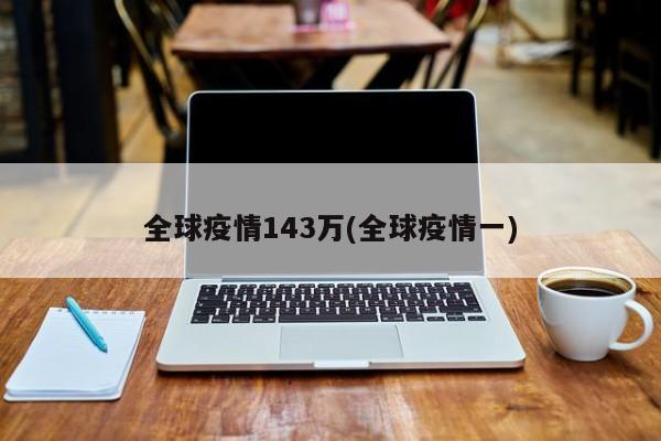 全球疫情143万(全球疫情一)