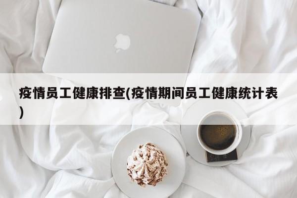 疫情员工健康排查(疫情期间员工健康统计表)
