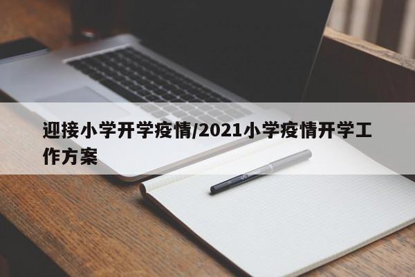 迎接小学开学疫情/2021小学疫情开学工作方案