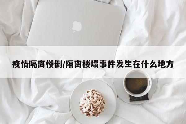 疫情隔离楼倒/隔离楼塌事件发生在什么地方