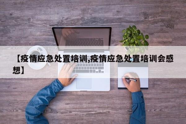 【疫情应急处置培训,疫情应急处置培训会感想】