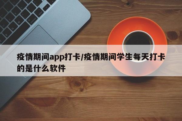 疫情期间app打卡/疫情期间学生每天打卡的是什么软件