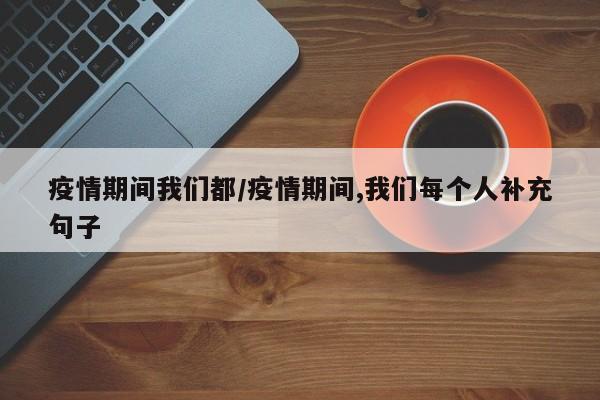 疫情期间我们都/疫情期间,我们每个人补充句子