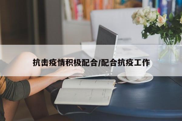 抗击疫情积极配合/配合抗疫工作