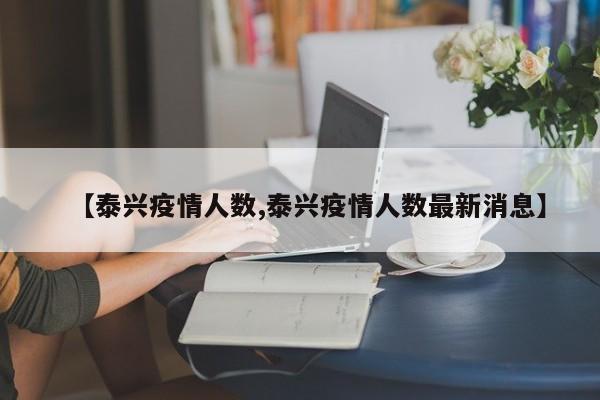 【泰兴疫情人数,泰兴疫情人数最新消息】