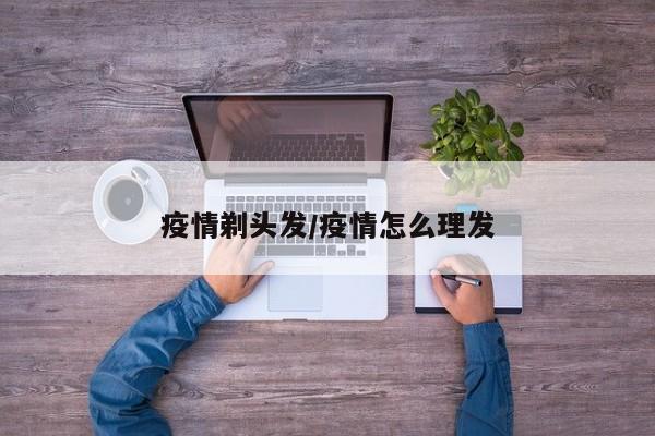 疫情剃头发/疫情怎么理发