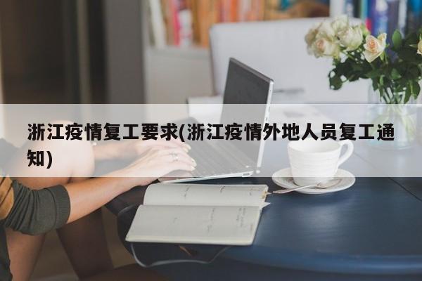 浙江疫情复工要求(浙江疫情外地人员复工通知)