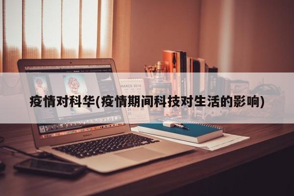 疫情对科华(疫情期间科技对生活的影响)