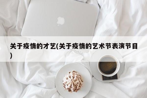 关于疫情的才艺(关于疫情的艺术节表演节目)