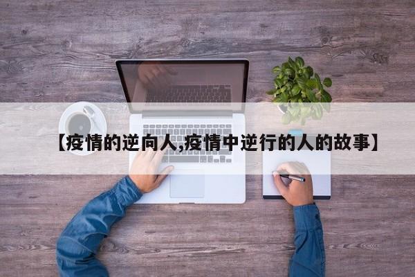 【疫情的逆向人,疫情中逆行的人的故事】